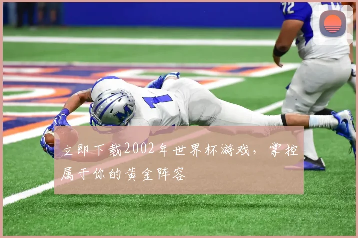 立即下载2002年世界杯游戏，掌控属于你的黄金阵容