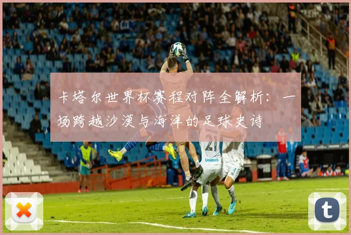 卡塔尔世界杯赛程对阵全解析：一场跨越沙漠与海洋的足球史诗