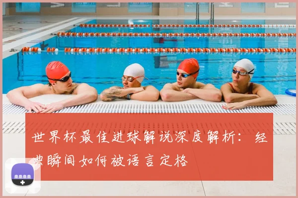 世界杯最佳进球解说深度解析:经典瞬间如何被语言定格