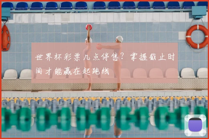 世界杯彩票几点停售？掌握截止时间才能赢在起跑线