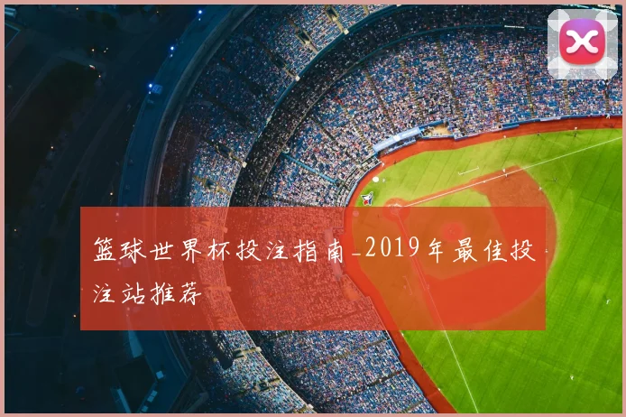 篮球世界杯投注指南_2019年最佳投注站推荐