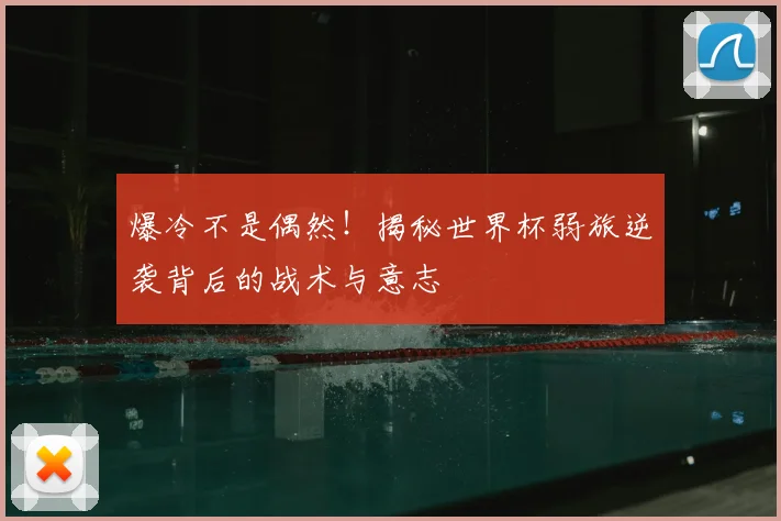 爆冷不是偶然!揭秘世界杯弱旅逆袭背后的战术与意志
