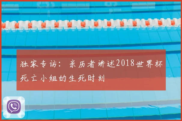 独家专访：亲历者讲述2018世界杯死亡小组的生死时刻