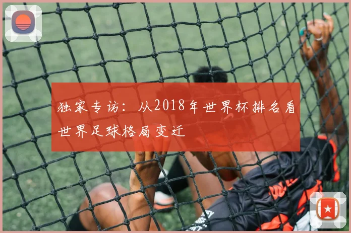 独家专访：从2018年世界杯排名看世界足球格局变迁