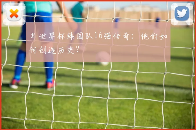 年世界杯韩国队16强传奇：他们如何创造历史？