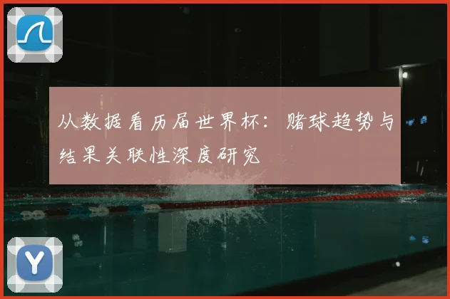 从数据看历届世界杯：赌球趋势与结果关联性深度研究