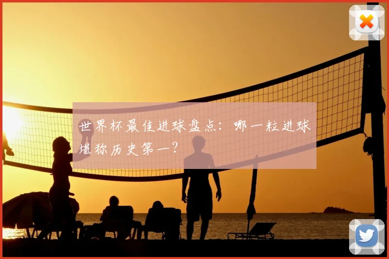 世界杯最佳进球盘点：哪一粒进球堪称历史第一？
