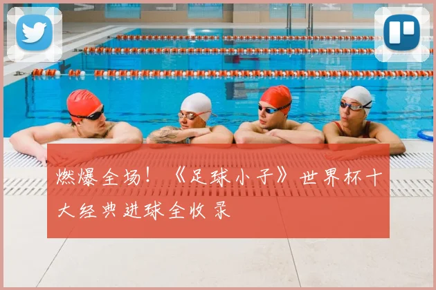 燃爆全场!《足球小子》世界杯十大经典进球全收录