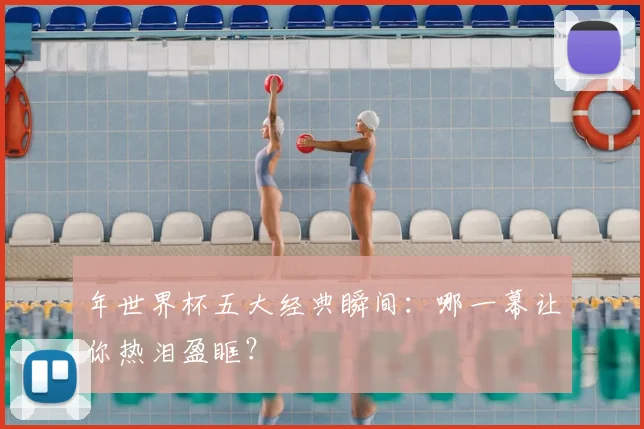 年世界杯五大经典瞬间:哪一幕让你热泪盈眶?