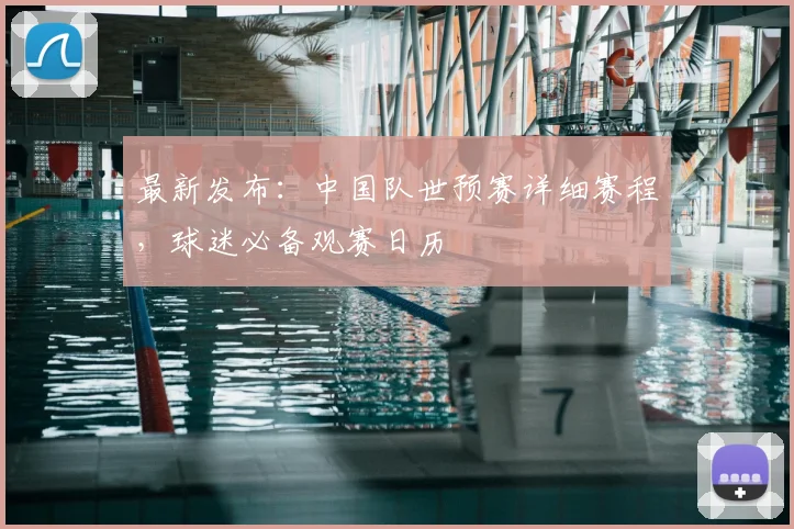 最新发布:中国队世预赛详细赛程,球迷必备观赛日历