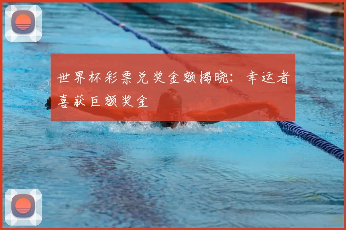 世界杯彩票兑奖金额揭晓：幸运者喜获巨额奖金