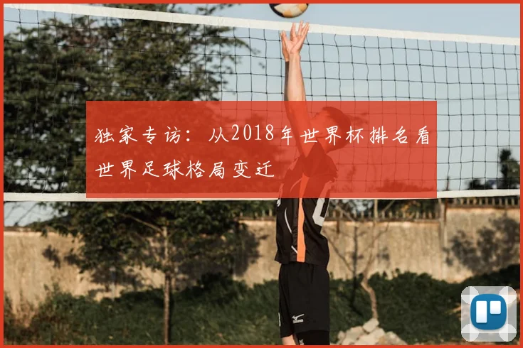 独家专访：从2018年世界杯排名看世界足球格局变迁