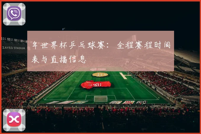 年世界杯乒乓球赛:全程赛程时间表与直播信息