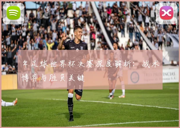 年足球世界杯决赛深度解析:战术博弈与胜负关键