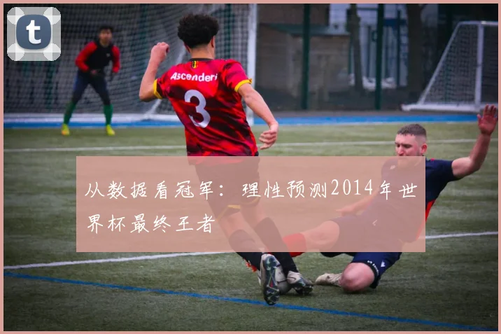 从数据看冠军：理性预测2014年世界杯最终王者