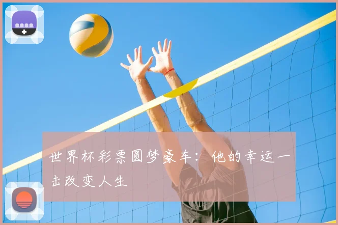 世界杯彩票圆梦豪车：他的幸运一击改变人生