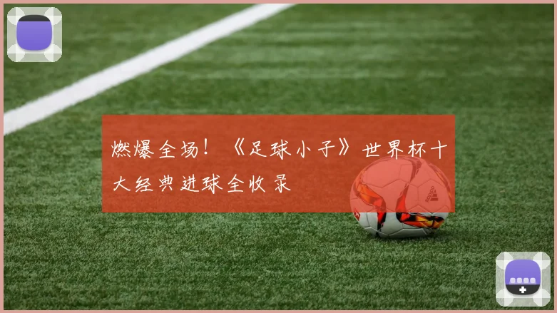 燃爆全场!《足球小子》世界杯十大经典进球全收录