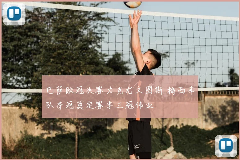 巴萨欧冠决赛力克尤文图斯 梅西率队夺冠奠定赛季三冠伟业