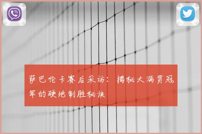 萨巴伦卡赛后采访：揭秘大满贯冠军的硬地制胜秘诀