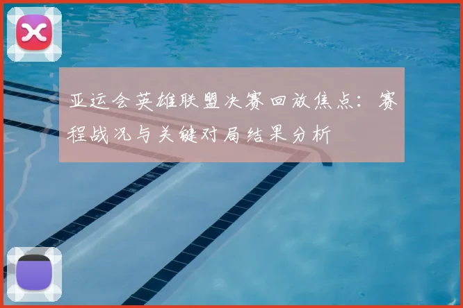 亚运会英雄联盟决赛回放焦点：赛程战况与关键对局结果分析