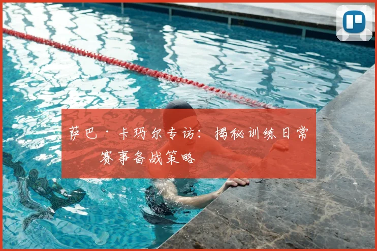 萨巴·卡玛尔专访：揭秘训练日常与赛事备战策略