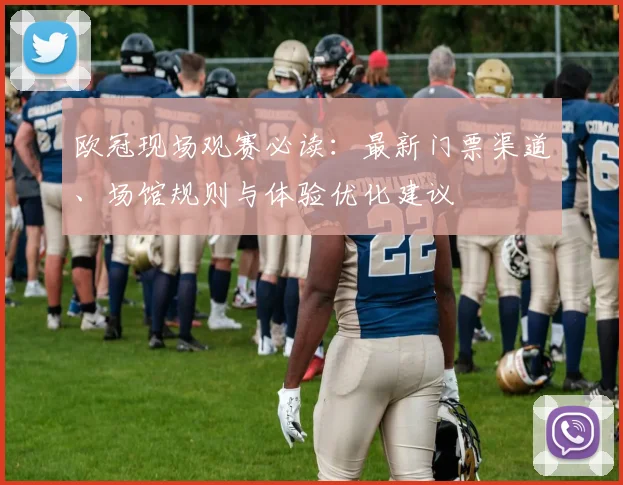 欧冠现场观赛必读:最新门票渠道、场馆规则与体验优化建议