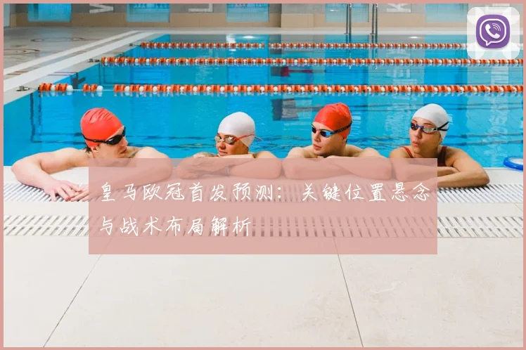 皇马欧冠首发预测:关键位置悬念与战术布局解析